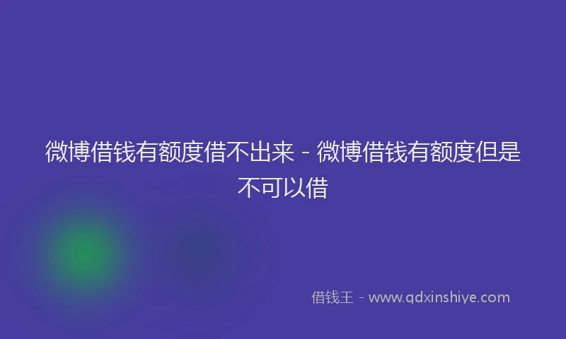 微博借钱有额度借不出来 - 微博借钱有额度但是不可以借