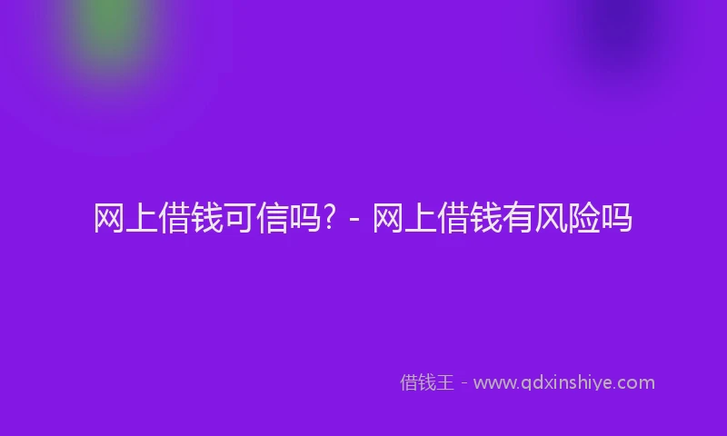 网上借钱可信吗? - 网上借钱有风险吗