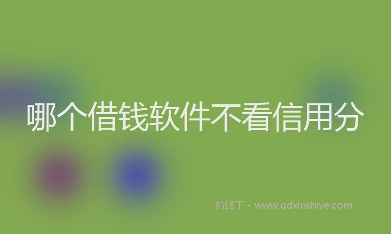 哪个借钱软件不看信用分