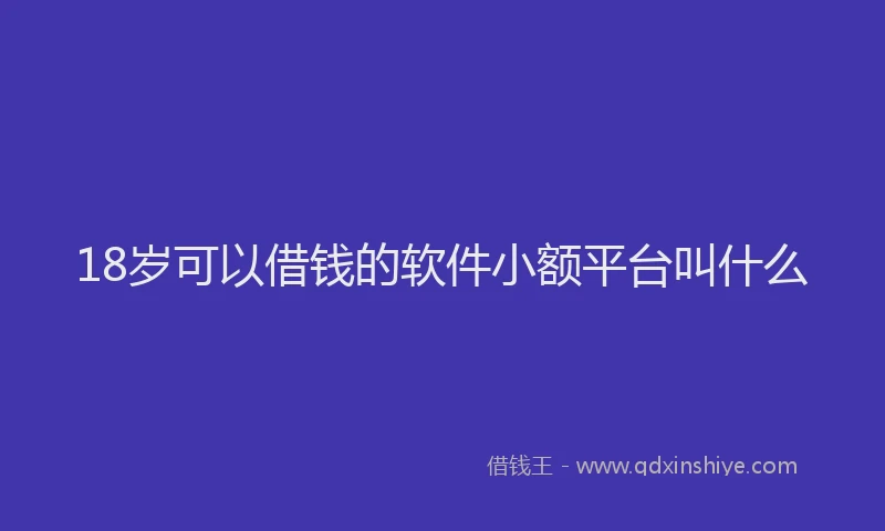 18岁可以借钱的软件小额平台叫什么