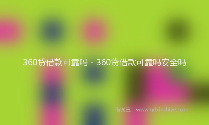 360贷借款可靠吗 - 360贷借款可靠吗安全吗