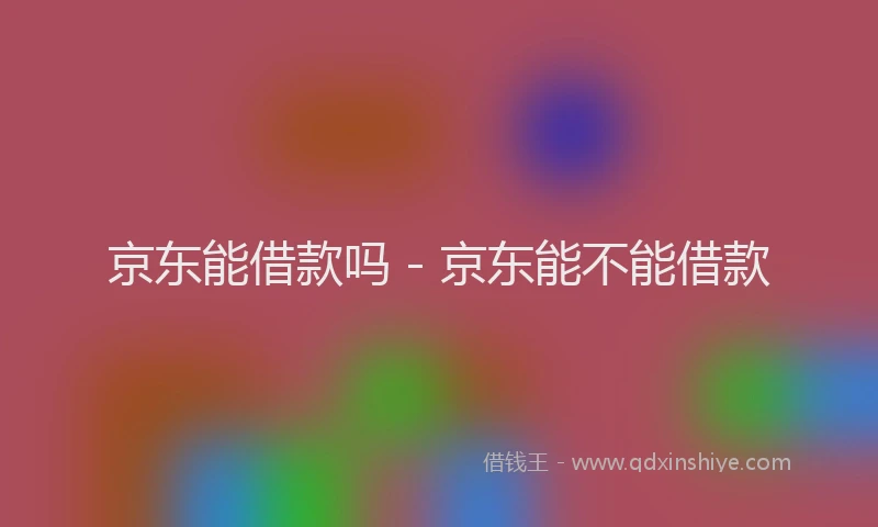 京东能借款吗 - 京东能不能借款
