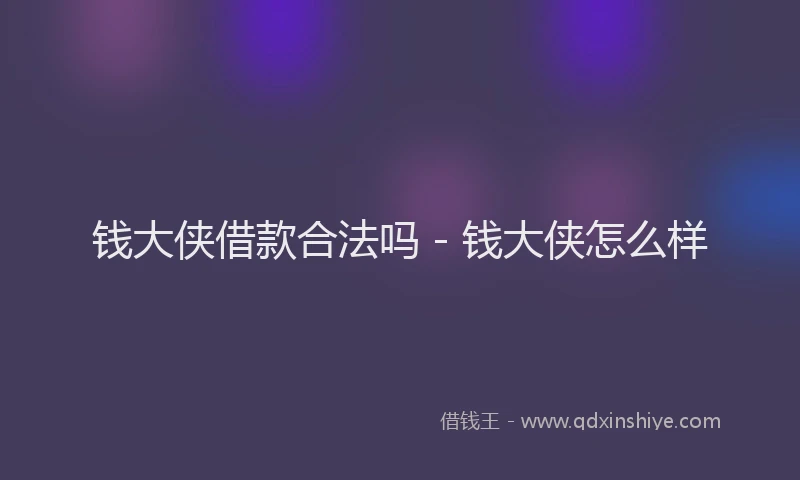 钱大侠借款合法吗 - 钱大侠怎么样