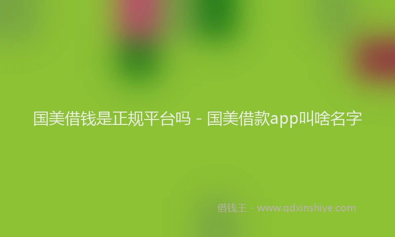 国美借钱是正规平台吗 - 国美借款app叫啥名字