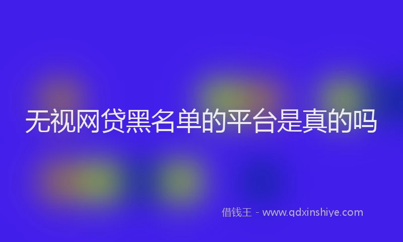 无视网贷黑名单的平台是真的吗