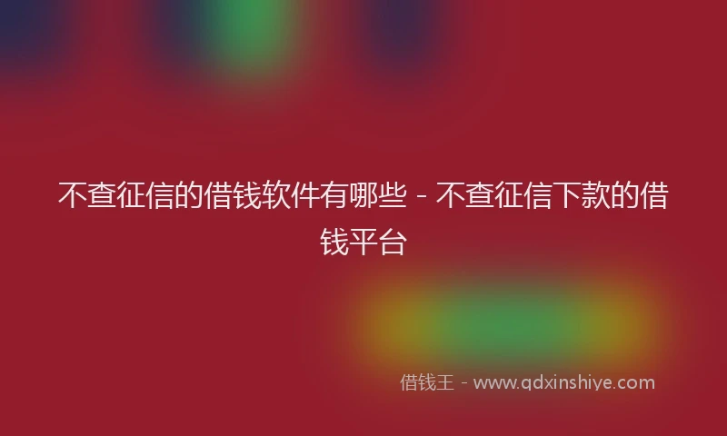 不查征信的借钱软件有哪些 - 不查征信下款的借钱平台