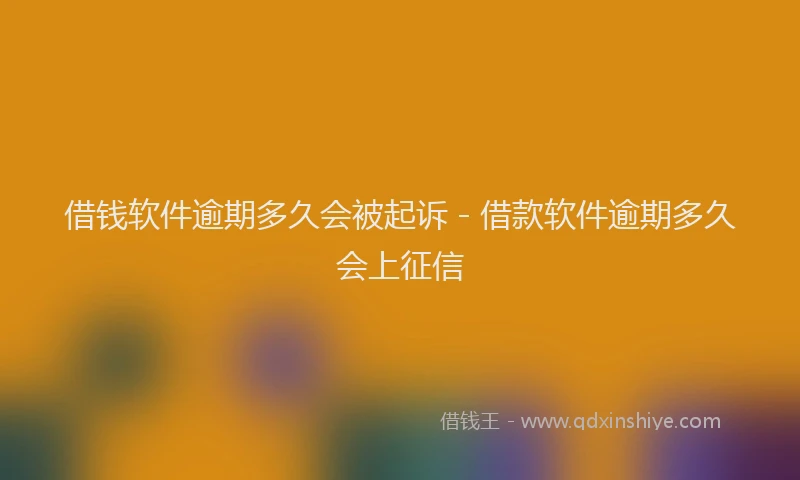 借钱软件逾期多久会被起诉 - 借款软件逾期多久会上征信