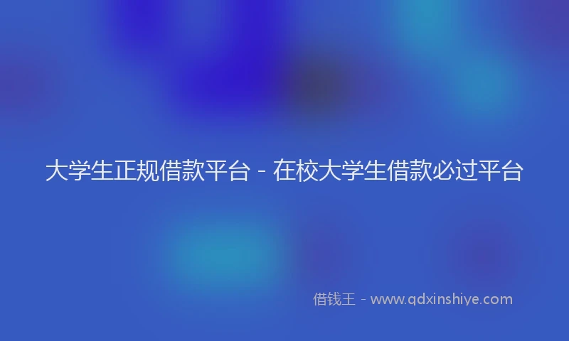 大学生正规借款平台 - 在校大学生借款必过平台