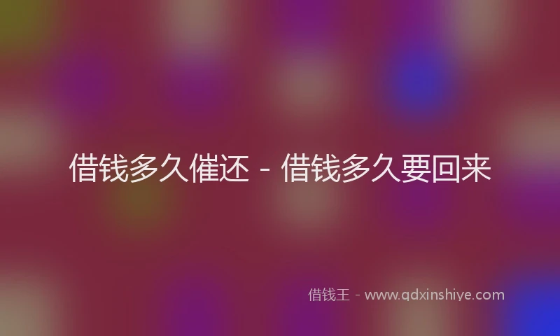 借钱多久催还 - 借钱多久要回来