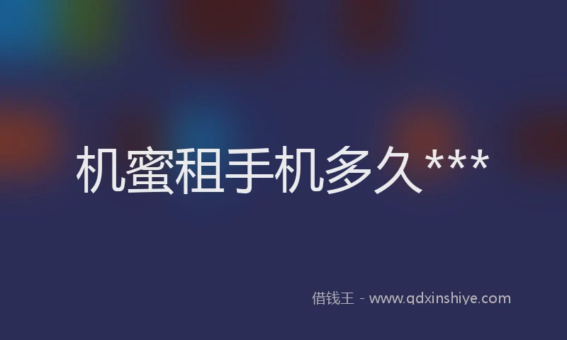 机蜜租手机多久***