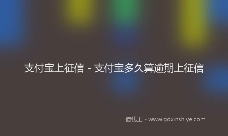 支付宝上征信 - 支付宝多久算逾期上征信