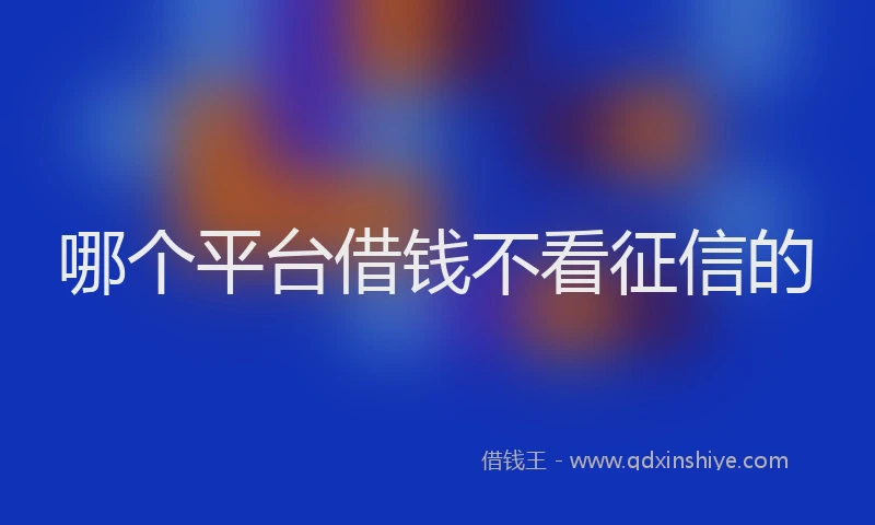 哪个平台借钱不看征信的
