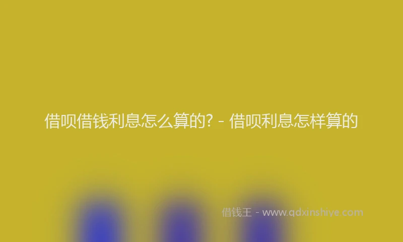 借呗借钱利息怎么算的? - 借呗利息怎样算的