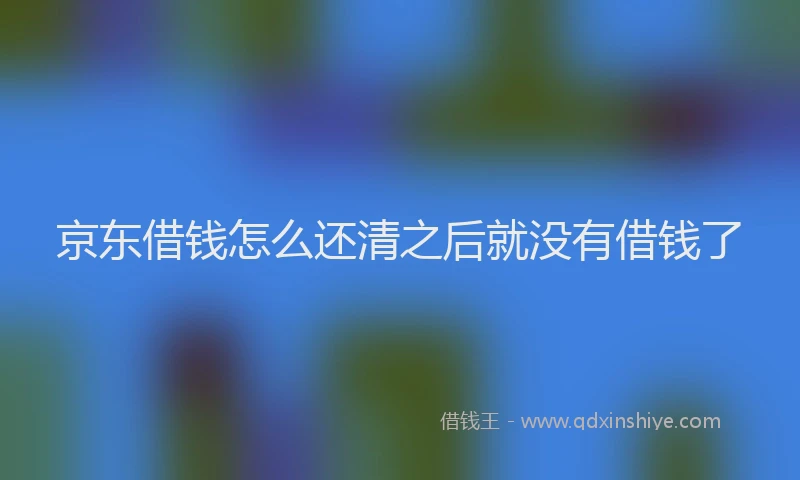 京东借钱怎么还清之后就没有借钱了