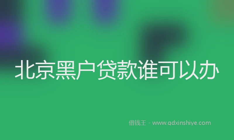 北京黑户贷款谁可以办