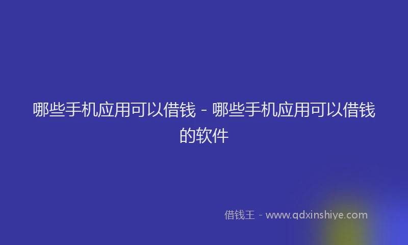 哪些手机应用可以借钱 - 哪些手机应用可以借钱的软件