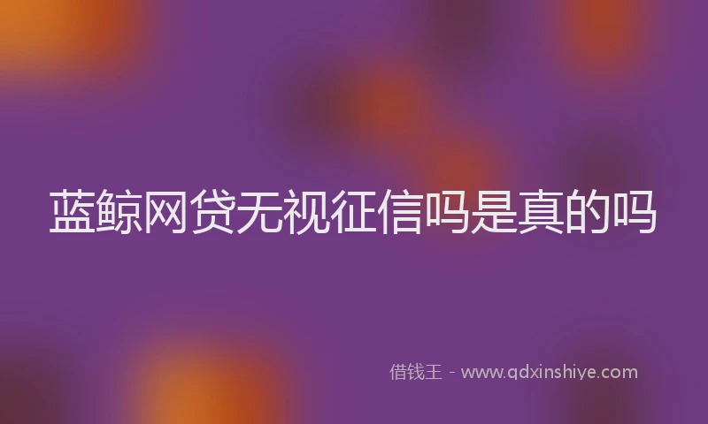 蓝鲸网贷无视征信吗是真的吗