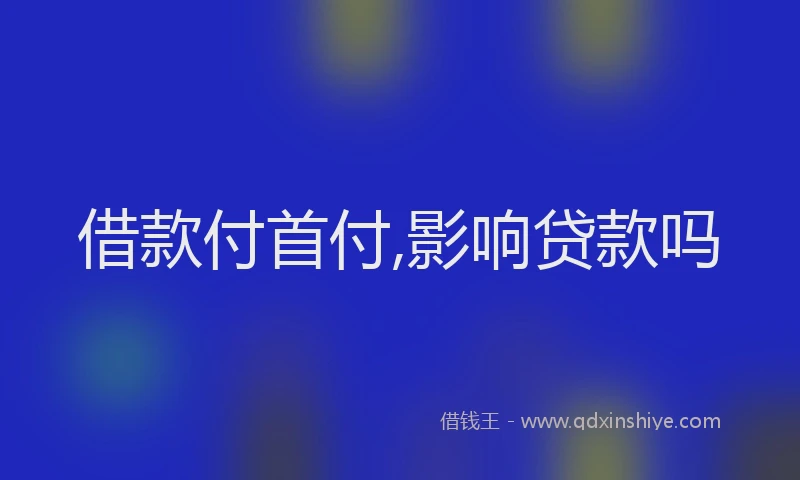 借款付首付,影响贷款吗
