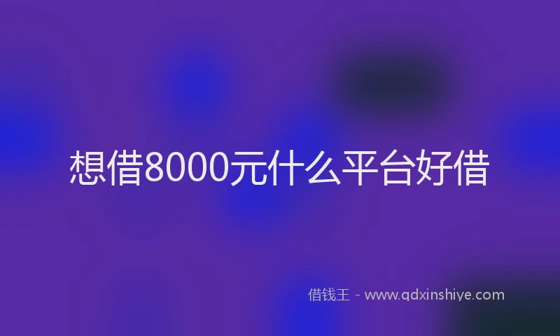 想借8000元什么平台好借