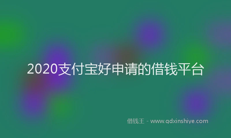 2020支付宝好申请的借钱平台