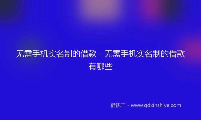 无需手机实名制的借款 - 无需手机实名制的借款有哪些
