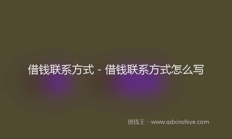 借钱联系方式 - 借钱联系方式怎么写