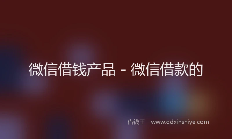微信借钱产品 - 微信借款的