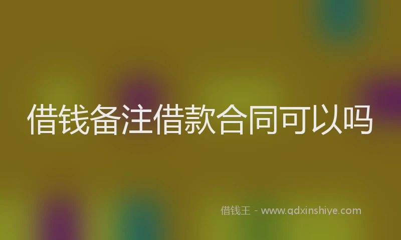 借钱备注借款合同可以吗