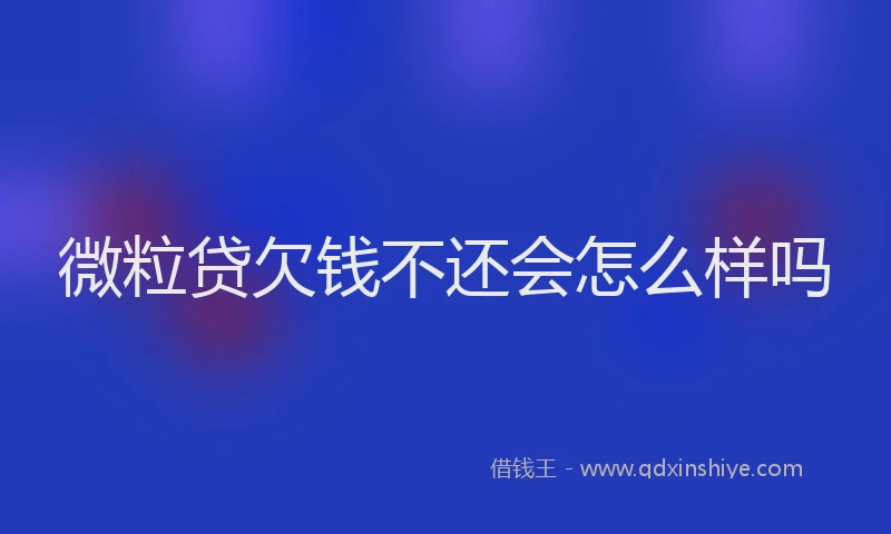 微粒贷欠钱不还会怎么样吗
