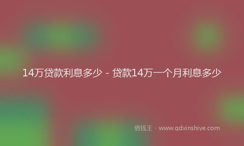 14万贷款利息多少 - 贷款14万一个月利息多少