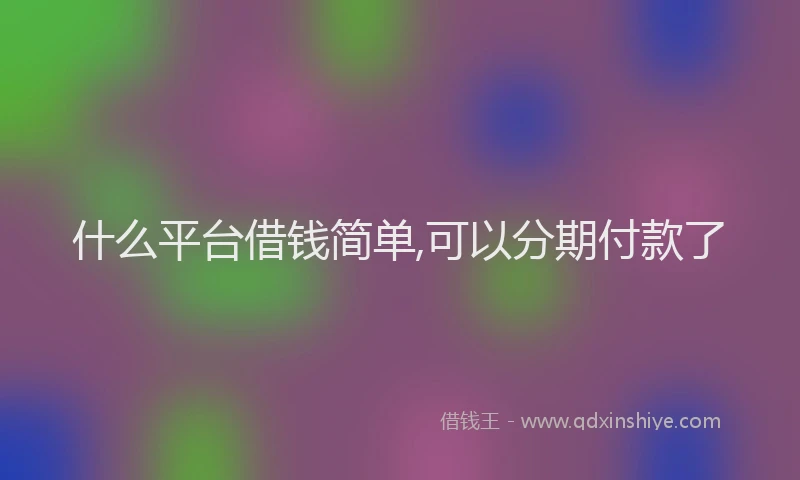 什么平台借钱简单,可以分期付款了