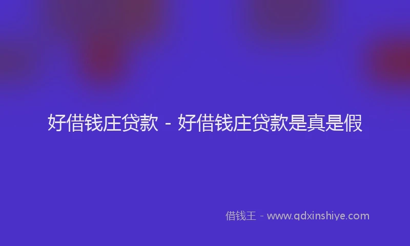 好借钱庄贷款 - 好借钱庄贷款是真是假