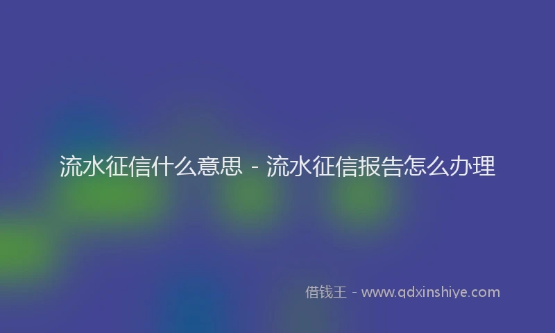流水征信什么意思 - 流水征信报告怎么办理