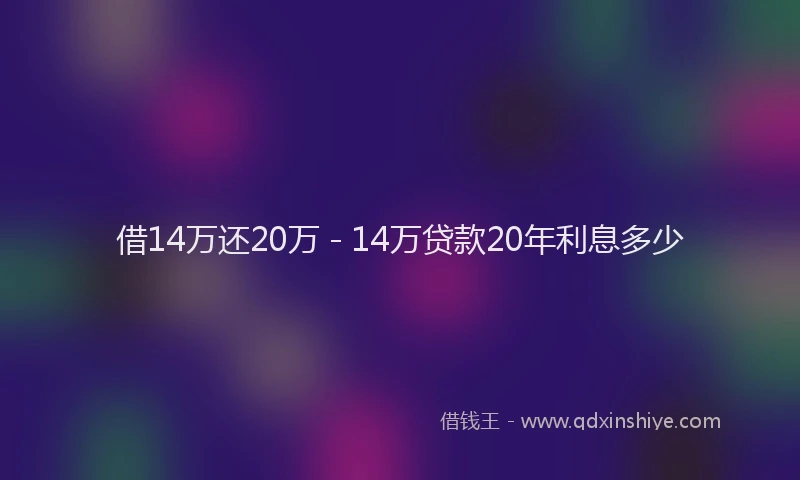 借14万还20万 - 14万贷款20年利息多少
