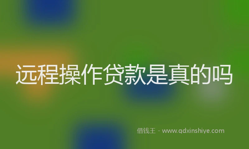 远程操作贷款是真的吗