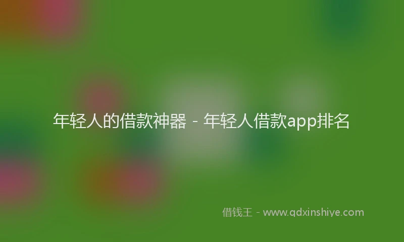 年轻人的借款神器 - 年轻人借款app排名