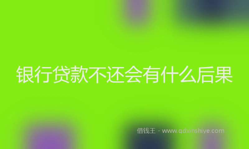 银行贷款不还会有什么后果