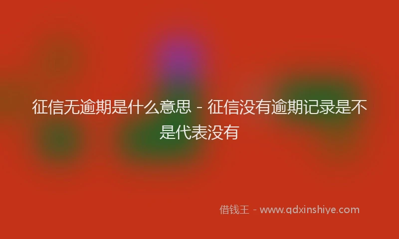 征信无逾期是什么意思 - 征信没有逾期记录是不是代表没有