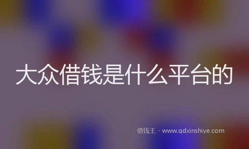 大众借钱是什么平台的