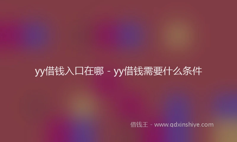 yy借钱入口在哪 - yy借钱需要什么条件