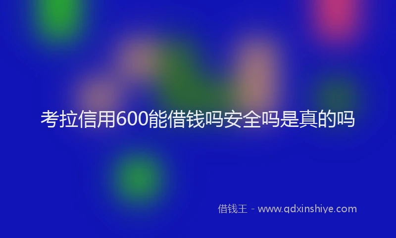 考拉信用600能借钱吗安全吗是真的吗