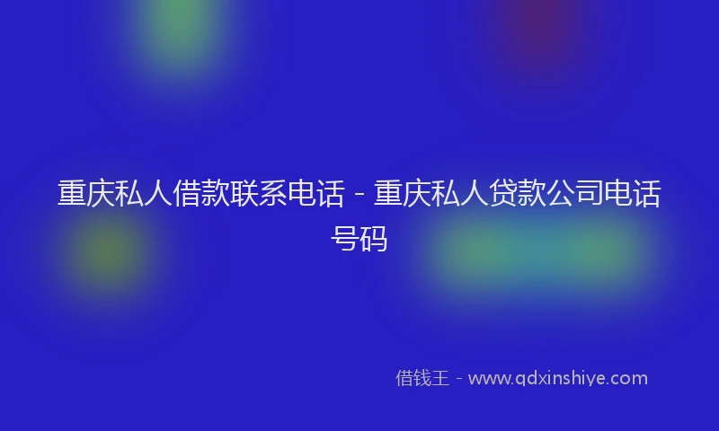 重庆私人借款联系电话 - 重庆私人贷款公司电话号码