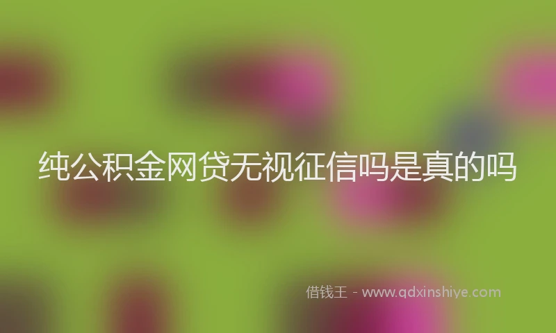 纯公积金网贷无视征信吗是真的吗