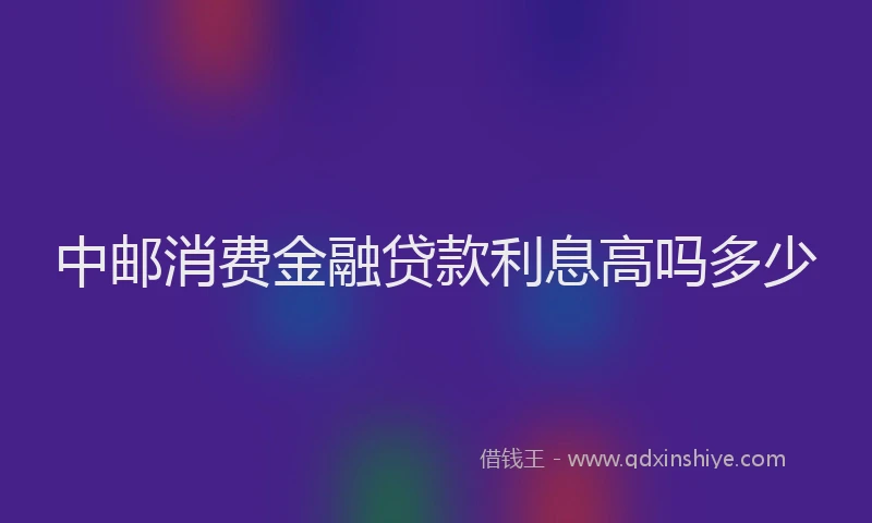 中邮消费金融贷款利息高吗多少