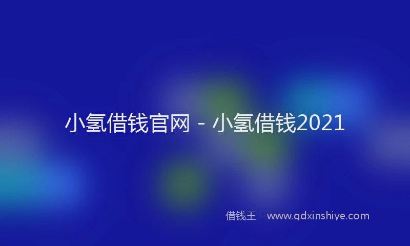 小氢借钱官网 - 小氢借钱2021