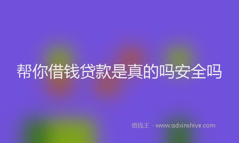 帮你借钱贷款是真的吗安全吗