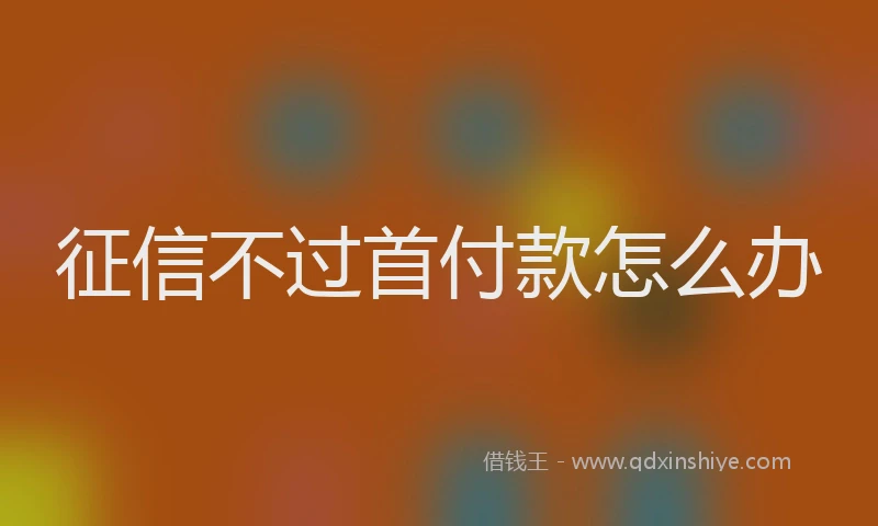 征信不过首付款怎么办