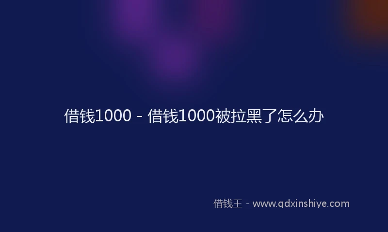 借钱1000 - 借钱1000被拉黑了怎么办
