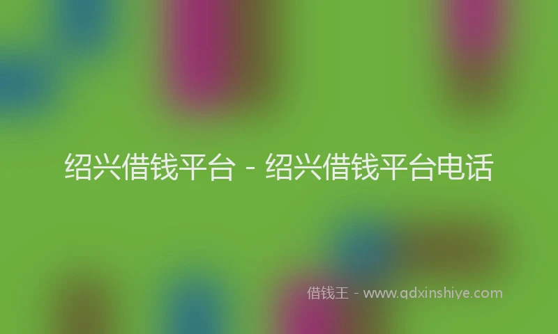 绍兴借钱平台 - 绍兴借钱平台电话