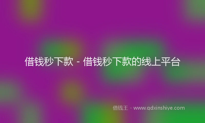 借钱秒下款 - 借钱秒下款的线上平台